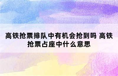 高铁抢票排队中有机会抢到吗 高铁抢票占座中什么意思